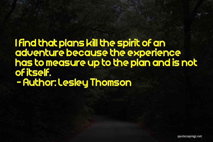 Lesley Thomson Quotes: I Find That Plans Kill The Spirit Of An Adventure Because The Experience Has To Measure Up To The Plan