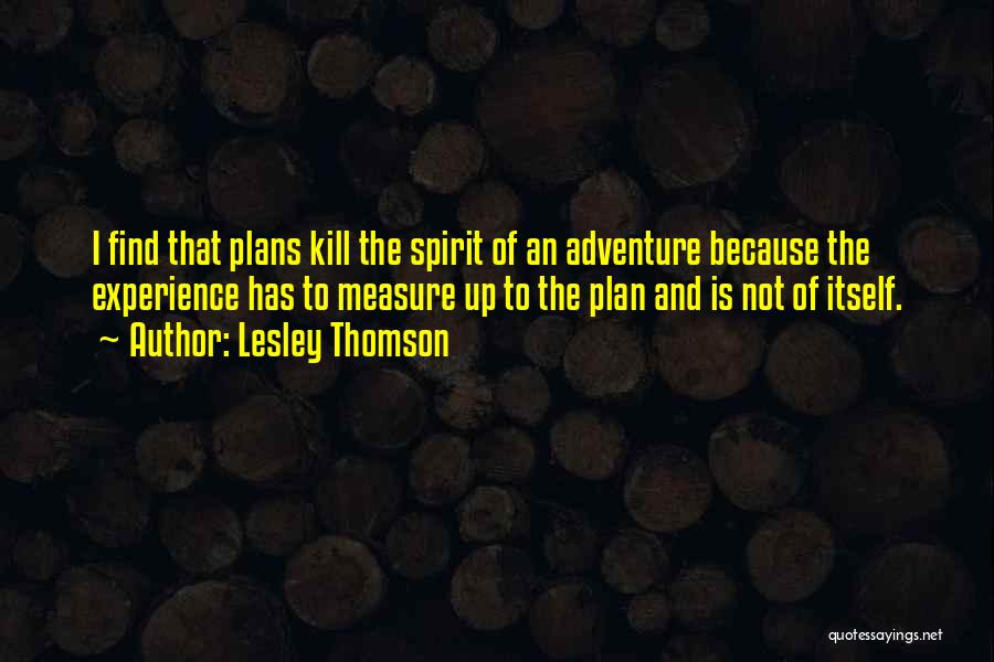 Lesley Thomson Quotes: I Find That Plans Kill The Spirit Of An Adventure Because The Experience Has To Measure Up To The Plan