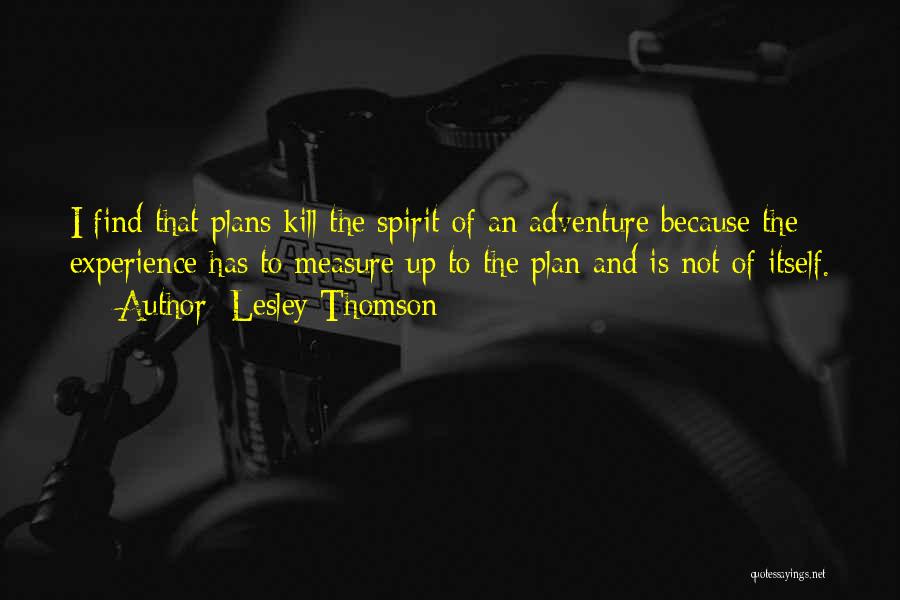 Lesley Thomson Quotes: I Find That Plans Kill The Spirit Of An Adventure Because The Experience Has To Measure Up To The Plan