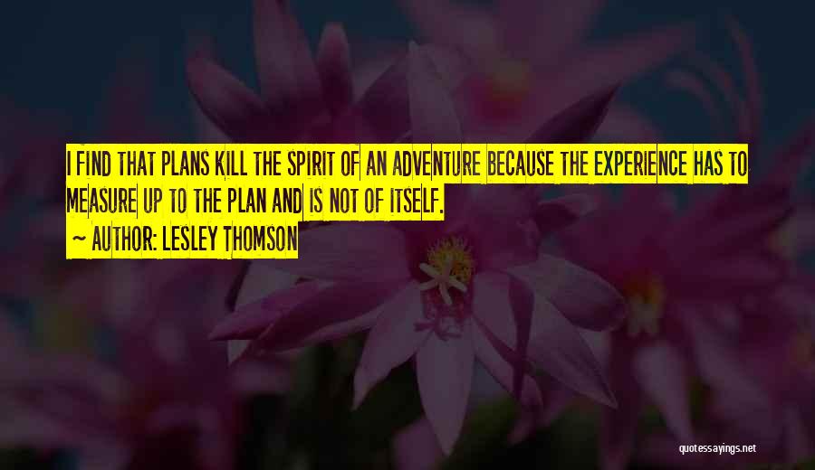 Lesley Thomson Quotes: I Find That Plans Kill The Spirit Of An Adventure Because The Experience Has To Measure Up To The Plan