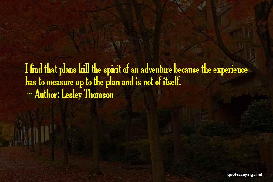 Lesley Thomson Quotes: I Find That Plans Kill The Spirit Of An Adventure Because The Experience Has To Measure Up To The Plan