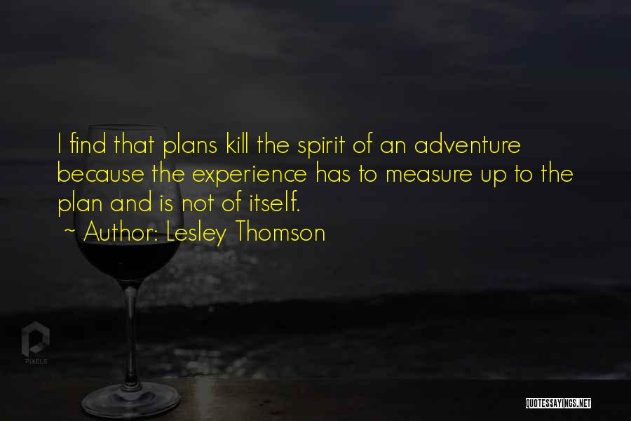 Lesley Thomson Quotes: I Find That Plans Kill The Spirit Of An Adventure Because The Experience Has To Measure Up To The Plan