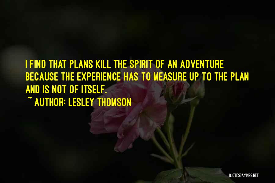 Lesley Thomson Quotes: I Find That Plans Kill The Spirit Of An Adventure Because The Experience Has To Measure Up To The Plan