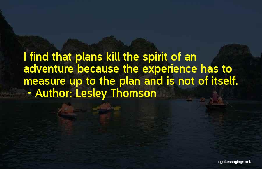 Lesley Thomson Quotes: I Find That Plans Kill The Spirit Of An Adventure Because The Experience Has To Measure Up To The Plan