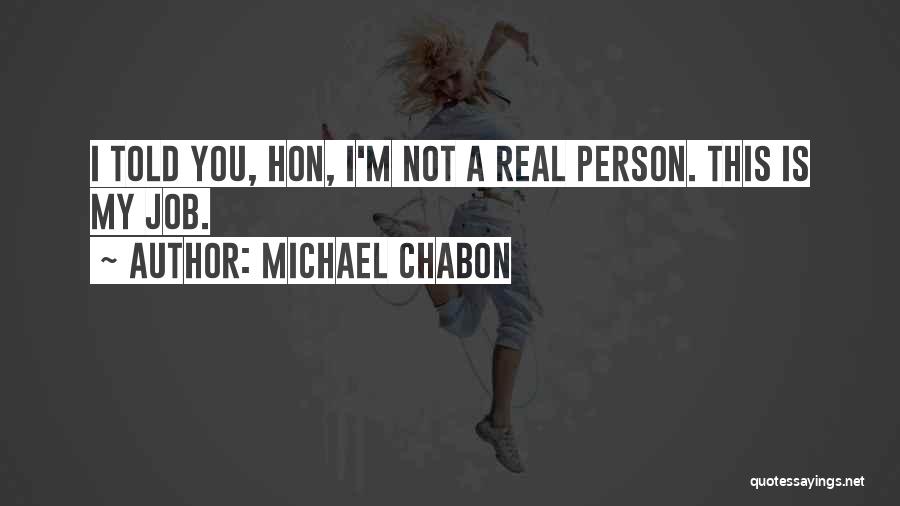 Michael Chabon Quotes: I Told You, Hon, I'm Not A Real Person. This Is My Job.