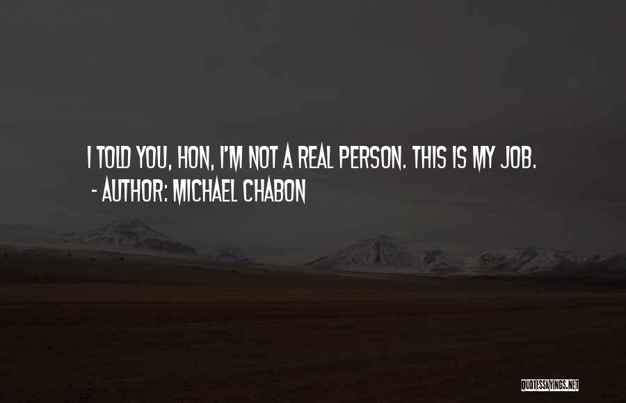 Michael Chabon Quotes: I Told You, Hon, I'm Not A Real Person. This Is My Job.