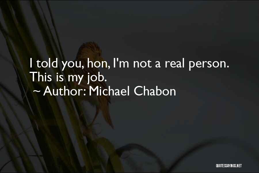 Michael Chabon Quotes: I Told You, Hon, I'm Not A Real Person. This Is My Job.