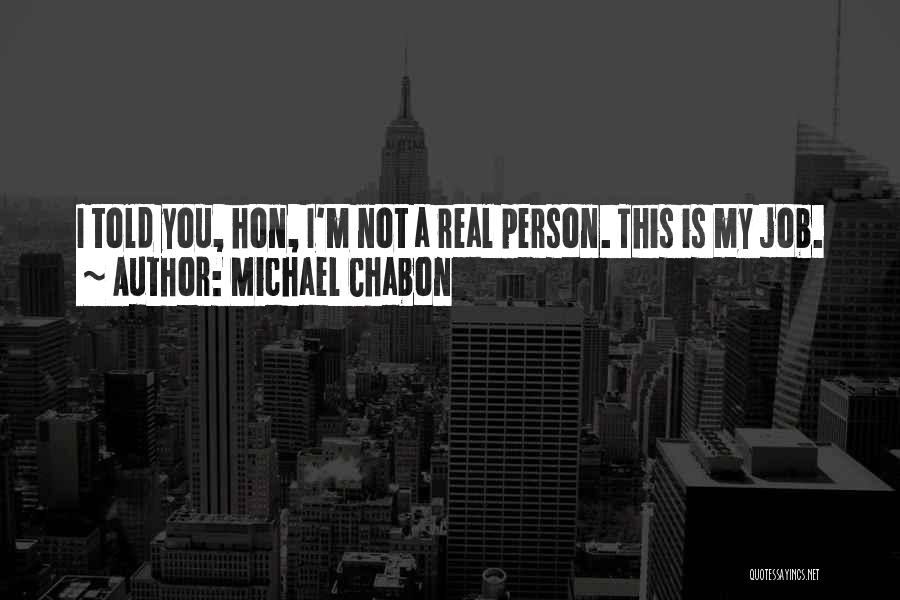 Michael Chabon Quotes: I Told You, Hon, I'm Not A Real Person. This Is My Job.