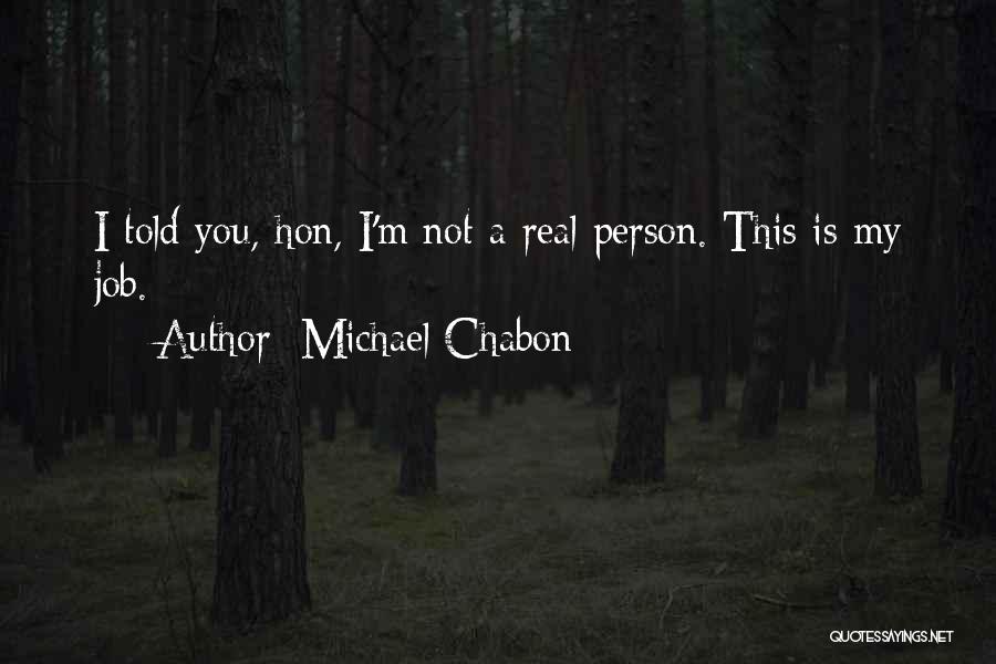 Michael Chabon Quotes: I Told You, Hon, I'm Not A Real Person. This Is My Job.