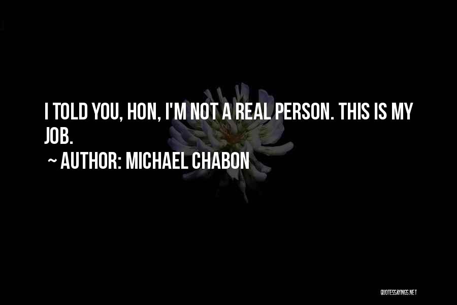 Michael Chabon Quotes: I Told You, Hon, I'm Not A Real Person. This Is My Job.