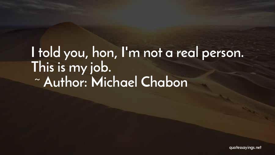 Michael Chabon Quotes: I Told You, Hon, I'm Not A Real Person. This Is My Job.