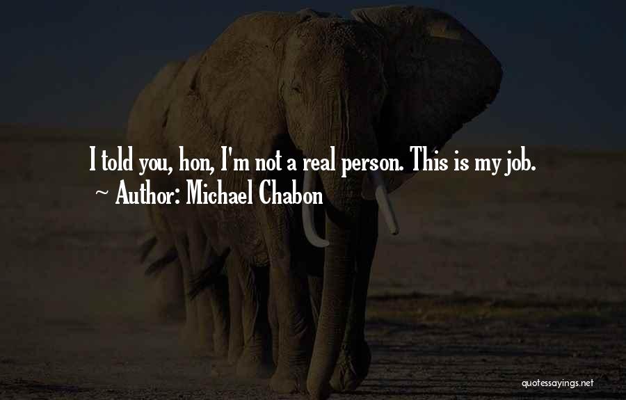 Michael Chabon Quotes: I Told You, Hon, I'm Not A Real Person. This Is My Job.