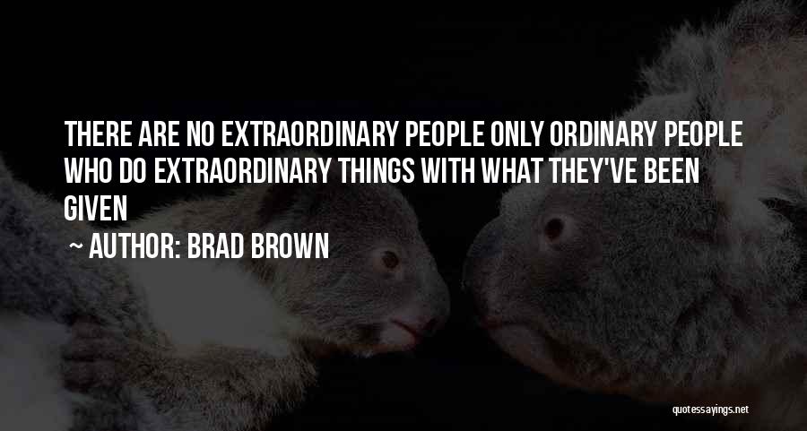 Brad Brown Quotes: There Are No Extraordinary People Only Ordinary People Who Do Extraordinary Things With What They've Been Given