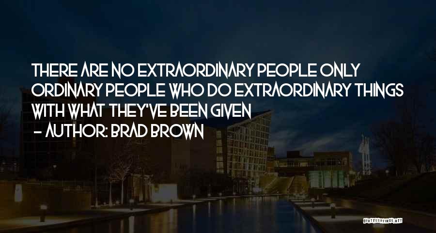 Brad Brown Quotes: There Are No Extraordinary People Only Ordinary People Who Do Extraordinary Things With What They've Been Given