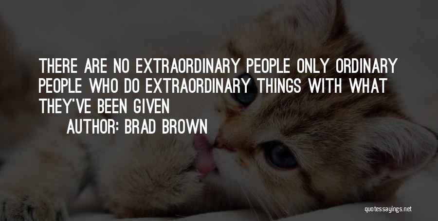 Brad Brown Quotes: There Are No Extraordinary People Only Ordinary People Who Do Extraordinary Things With What They've Been Given