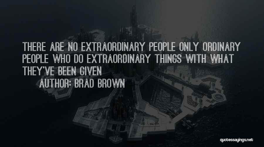 Brad Brown Quotes: There Are No Extraordinary People Only Ordinary People Who Do Extraordinary Things With What They've Been Given