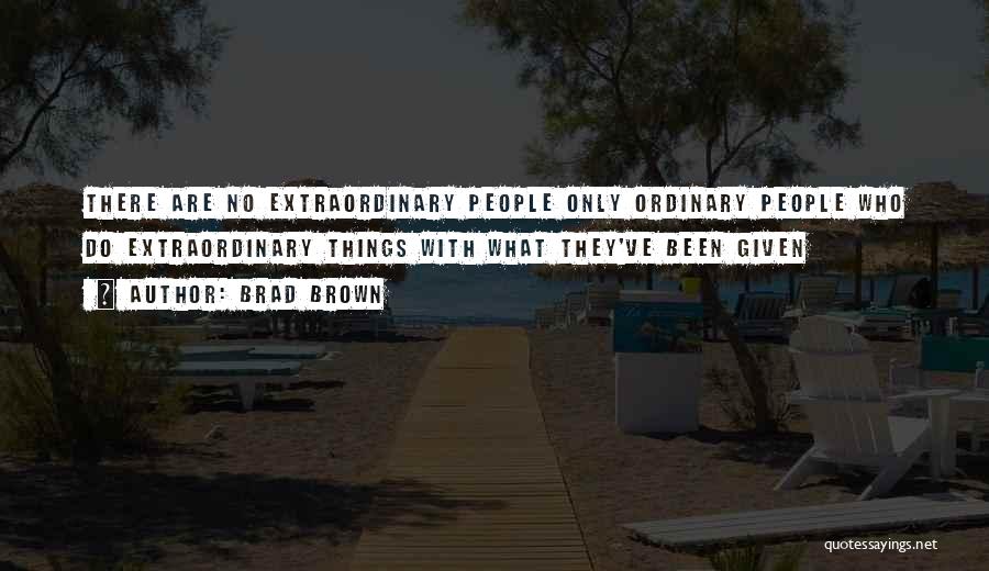 Brad Brown Quotes: There Are No Extraordinary People Only Ordinary People Who Do Extraordinary Things With What They've Been Given