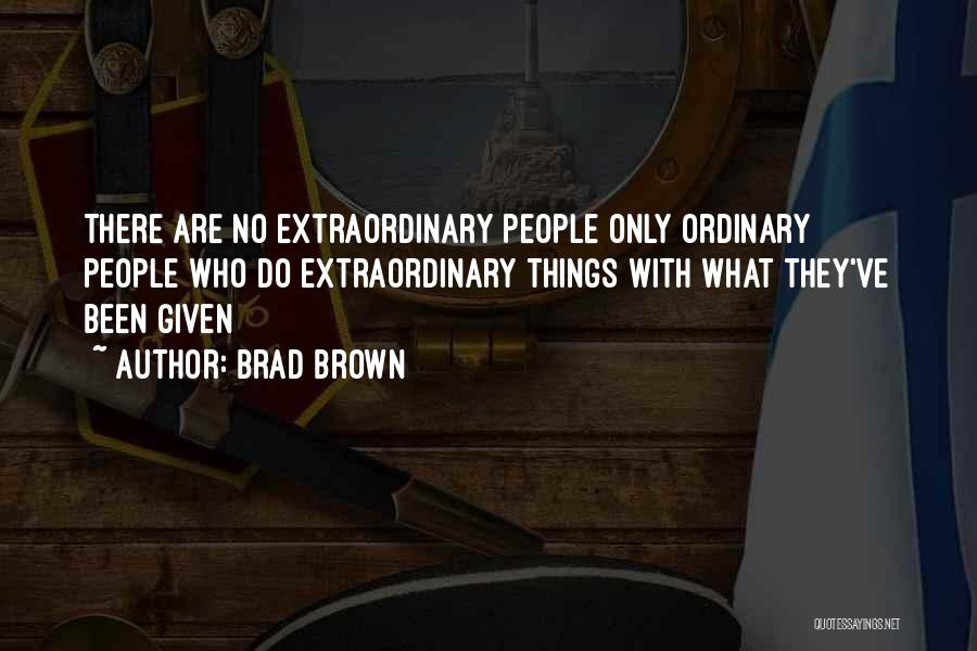 Brad Brown Quotes: There Are No Extraordinary People Only Ordinary People Who Do Extraordinary Things With What They've Been Given