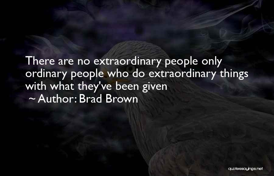 Brad Brown Quotes: There Are No Extraordinary People Only Ordinary People Who Do Extraordinary Things With What They've Been Given