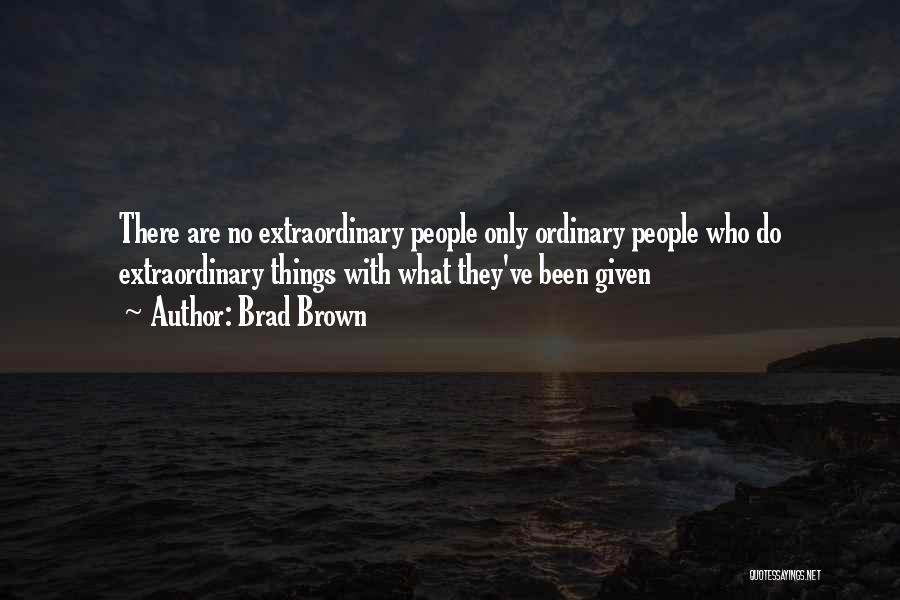 Brad Brown Quotes: There Are No Extraordinary People Only Ordinary People Who Do Extraordinary Things With What They've Been Given