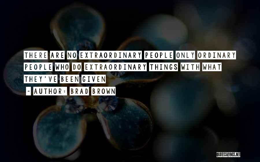 Brad Brown Quotes: There Are No Extraordinary People Only Ordinary People Who Do Extraordinary Things With What They've Been Given