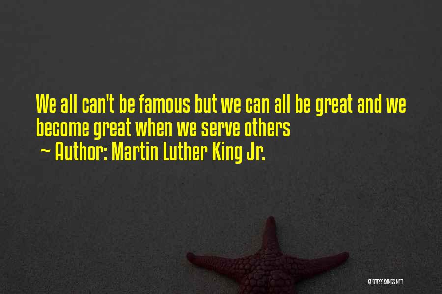 Martin Luther King Jr. Quotes: We All Can't Be Famous But We Can All Be Great And We Become Great When We Serve Others