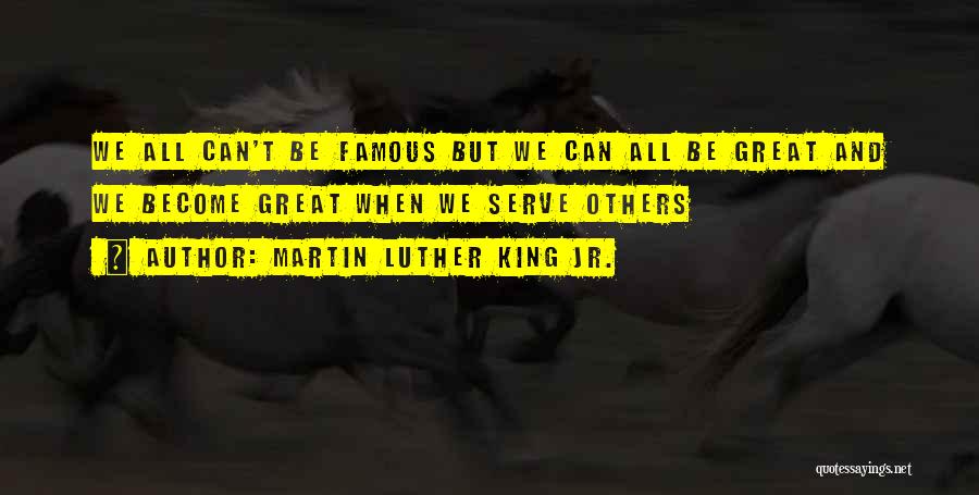 Martin Luther King Jr. Quotes: We All Can't Be Famous But We Can All Be Great And We Become Great When We Serve Others