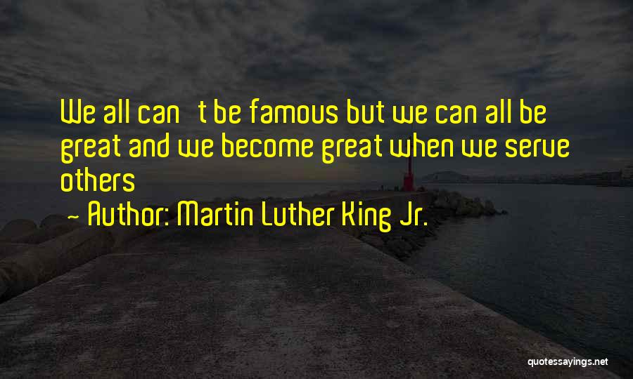 Martin Luther King Jr. Quotes: We All Can't Be Famous But We Can All Be Great And We Become Great When We Serve Others