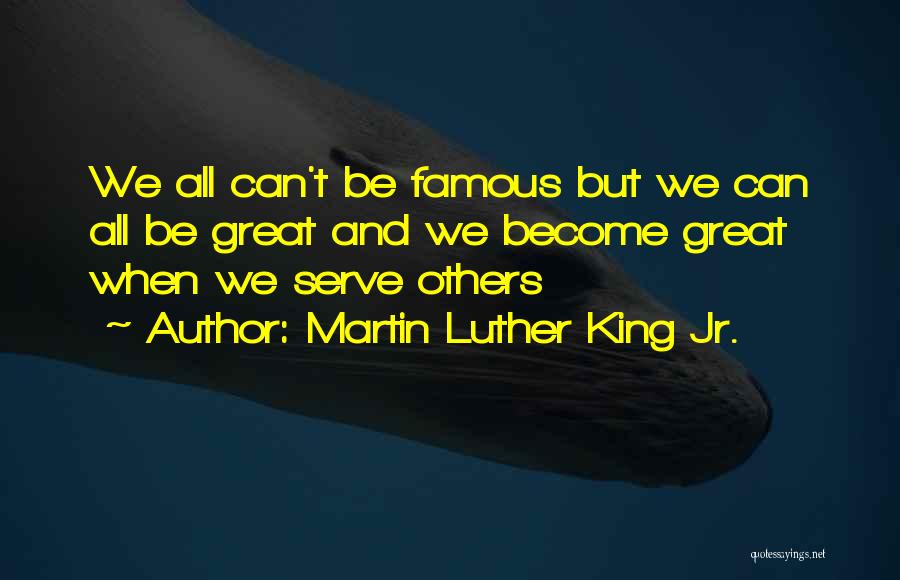 Martin Luther King Jr. Quotes: We All Can't Be Famous But We Can All Be Great And We Become Great When We Serve Others