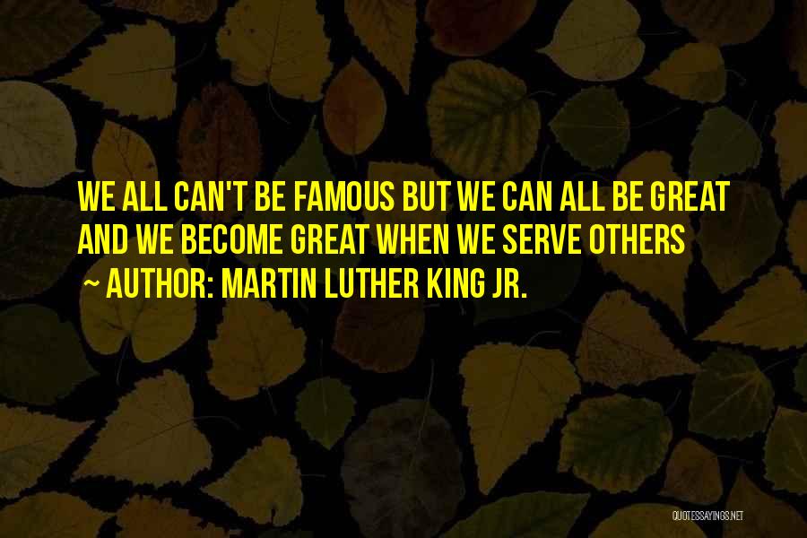 Martin Luther King Jr. Quotes: We All Can't Be Famous But We Can All Be Great And We Become Great When We Serve Others