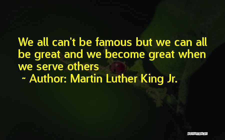 Martin Luther King Jr. Quotes: We All Can't Be Famous But We Can All Be Great And We Become Great When We Serve Others