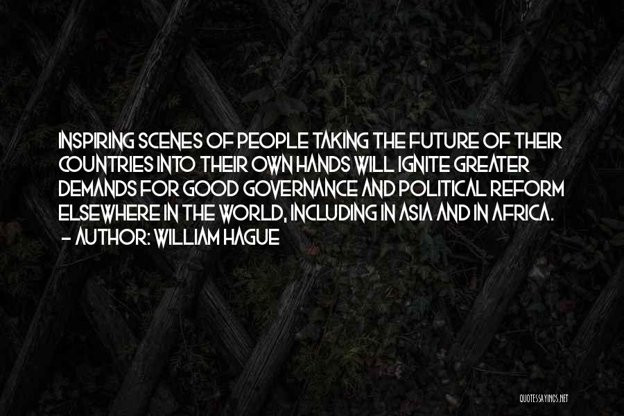 William Hague Quotes: Inspiring Scenes Of People Taking The Future Of Their Countries Into Their Own Hands Will Ignite Greater Demands For Good