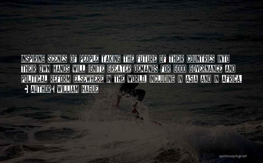 William Hague Quotes: Inspiring Scenes Of People Taking The Future Of Their Countries Into Their Own Hands Will Ignite Greater Demands For Good