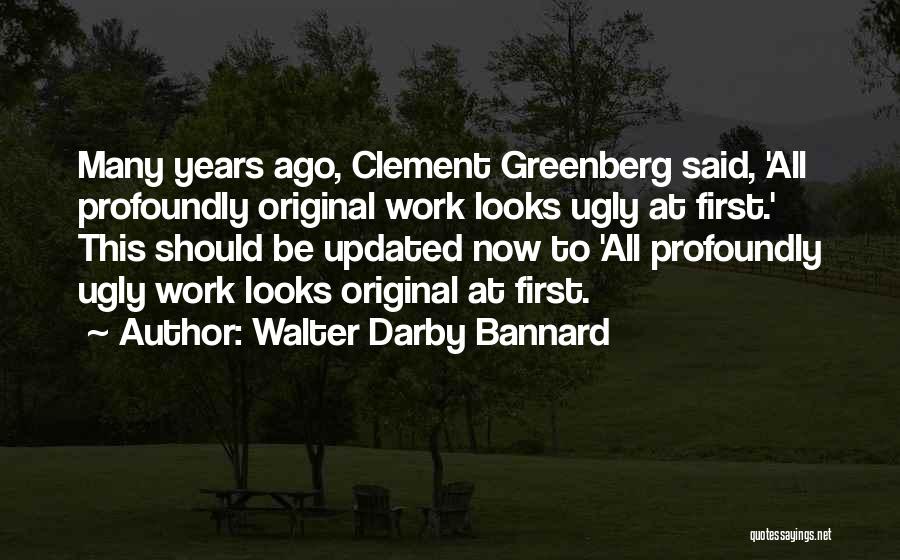 Walter Darby Bannard Quotes: Many Years Ago, Clement Greenberg Said, 'all Profoundly Original Work Looks Ugly At First.' This Should Be Updated Now To