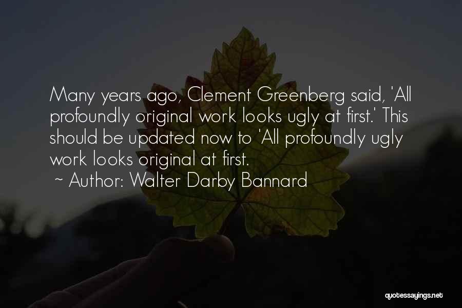 Walter Darby Bannard Quotes: Many Years Ago, Clement Greenberg Said, 'all Profoundly Original Work Looks Ugly At First.' This Should Be Updated Now To