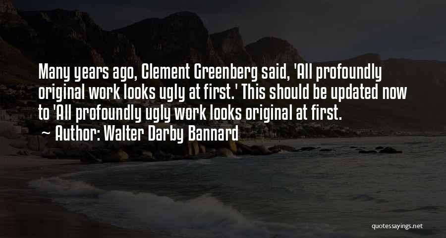 Walter Darby Bannard Quotes: Many Years Ago, Clement Greenberg Said, 'all Profoundly Original Work Looks Ugly At First.' This Should Be Updated Now To