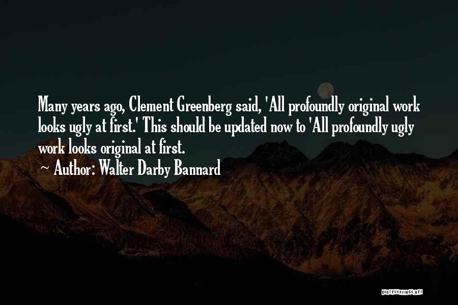 Walter Darby Bannard Quotes: Many Years Ago, Clement Greenberg Said, 'all Profoundly Original Work Looks Ugly At First.' This Should Be Updated Now To