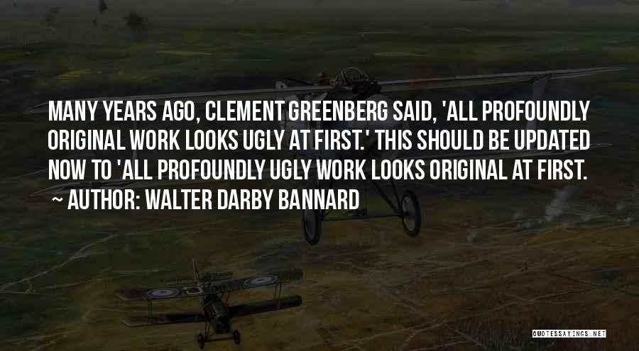 Walter Darby Bannard Quotes: Many Years Ago, Clement Greenberg Said, 'all Profoundly Original Work Looks Ugly At First.' This Should Be Updated Now To