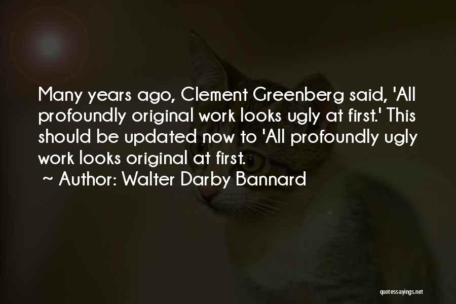 Walter Darby Bannard Quotes: Many Years Ago, Clement Greenberg Said, 'all Profoundly Original Work Looks Ugly At First.' This Should Be Updated Now To