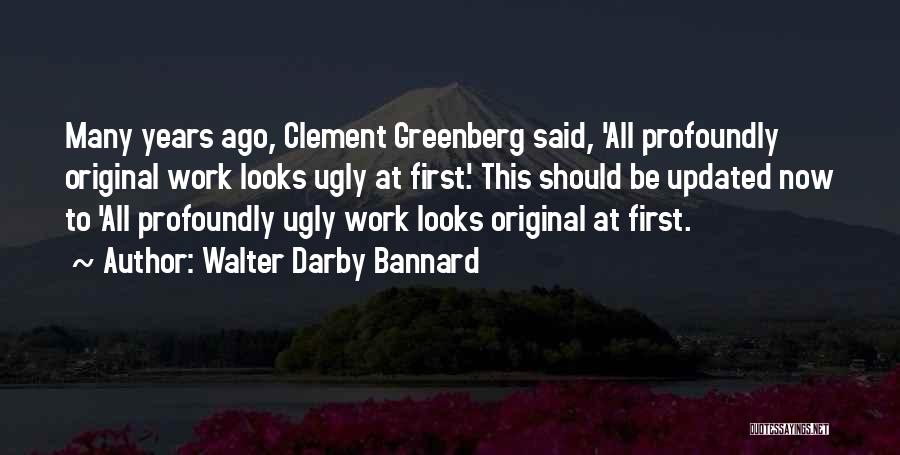 Walter Darby Bannard Quotes: Many Years Ago, Clement Greenberg Said, 'all Profoundly Original Work Looks Ugly At First.' This Should Be Updated Now To