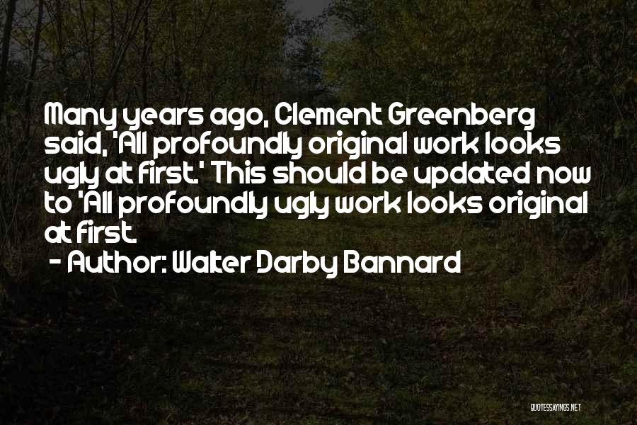 Walter Darby Bannard Quotes: Many Years Ago, Clement Greenberg Said, 'all Profoundly Original Work Looks Ugly At First.' This Should Be Updated Now To