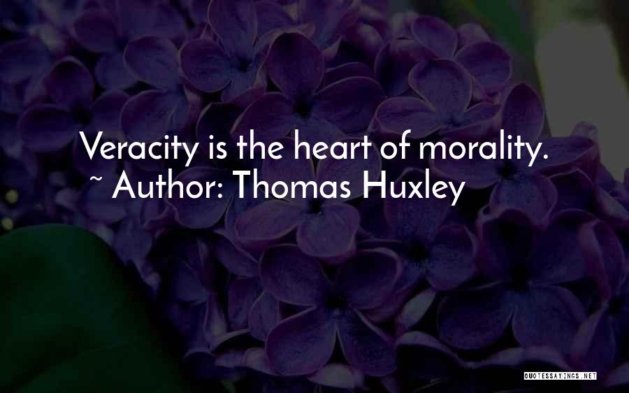 Thomas Huxley Quotes: Veracity Is The Heart Of Morality.