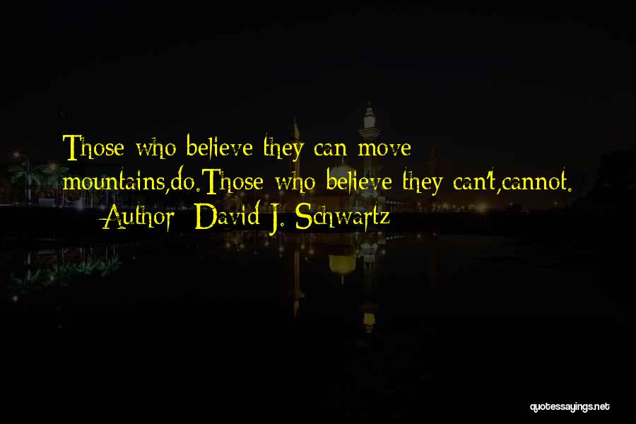 David J. Schwartz Quotes: Those Who Believe They Can Move Mountains,do.those Who Believe They Can't,cannot.