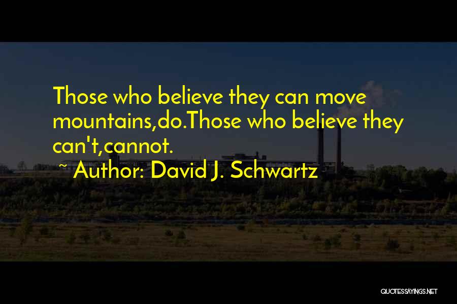 David J. Schwartz Quotes: Those Who Believe They Can Move Mountains,do.those Who Believe They Can't,cannot.