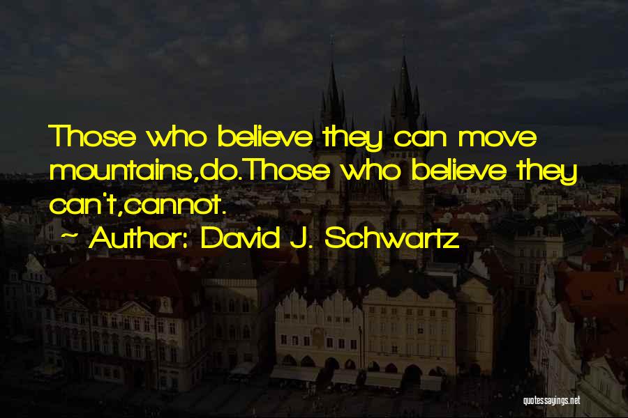 David J. Schwartz Quotes: Those Who Believe They Can Move Mountains,do.those Who Believe They Can't,cannot.