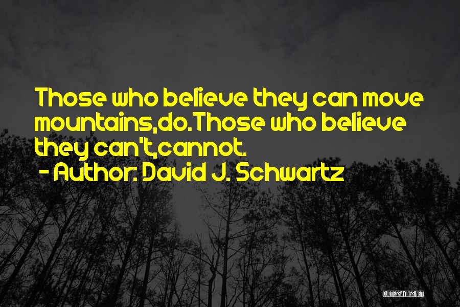 David J. Schwartz Quotes: Those Who Believe They Can Move Mountains,do.those Who Believe They Can't,cannot.