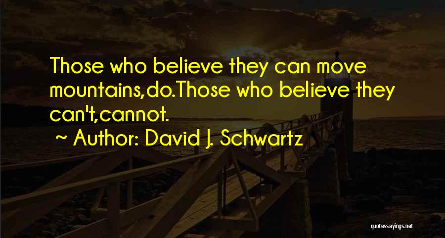 David J. Schwartz Quotes: Those Who Believe They Can Move Mountains,do.those Who Believe They Can't,cannot.