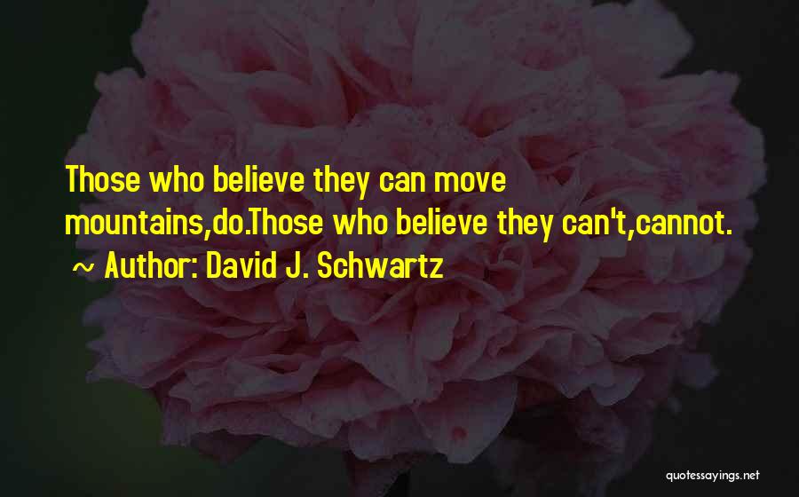 David J. Schwartz Quotes: Those Who Believe They Can Move Mountains,do.those Who Believe They Can't,cannot.