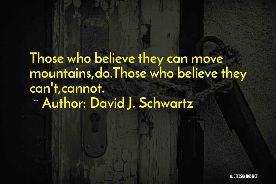 David J. Schwartz Quotes: Those Who Believe They Can Move Mountains,do.those Who Believe They Can't,cannot.