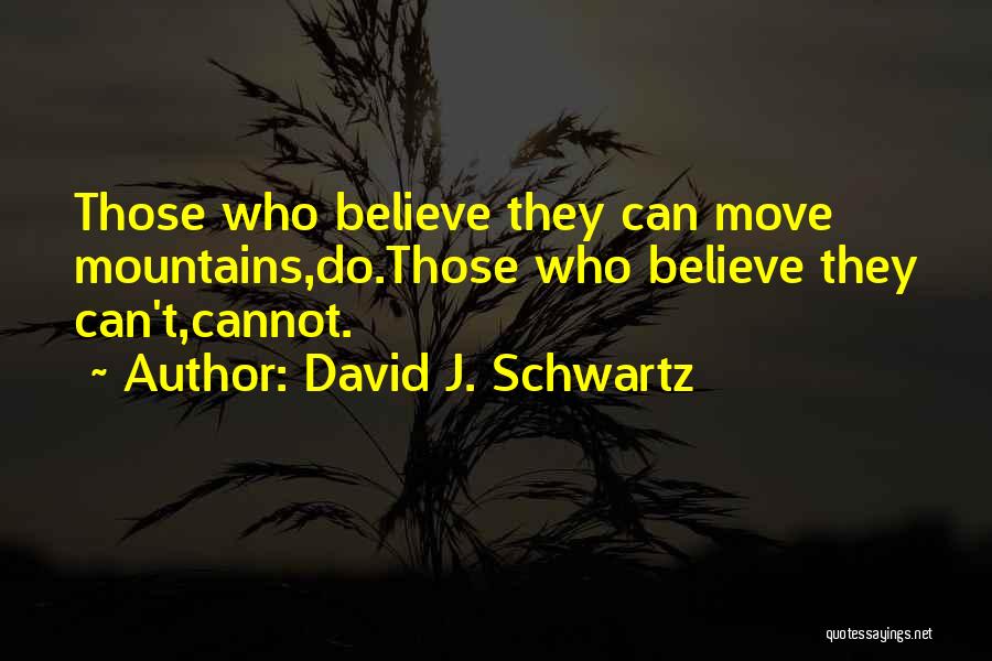 David J. Schwartz Quotes: Those Who Believe They Can Move Mountains,do.those Who Believe They Can't,cannot.